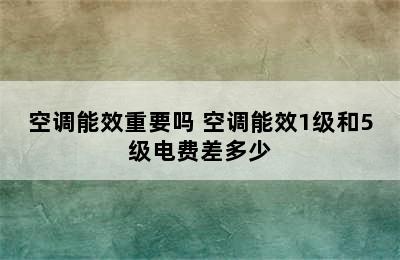 空调能效重要吗 空调能效1级和5级电费差多少